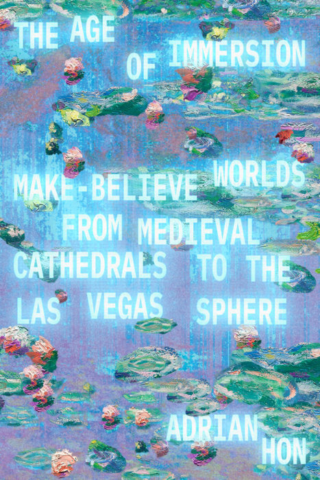 A book cover for The Age of Immersion: Make-Believe Worlds from Medieval Cathedrals to the Las Vegas Sphere by Adrian Hon. The words are bright and shimmering in front of a pixellated version of Monet's Water Lilies.
